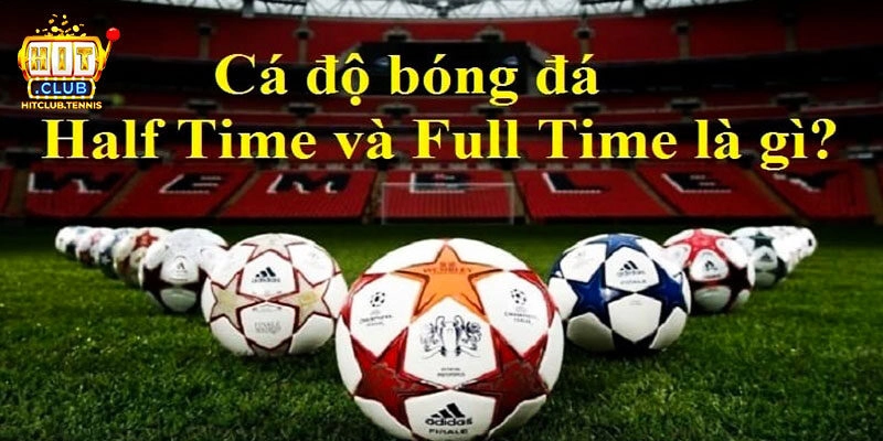 Kèo Half Time Và Fulltime Là Gì? Cách Đọc Chuẩn Xác Nhất